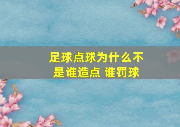 足球点球为什么不是谁造点 谁罚球